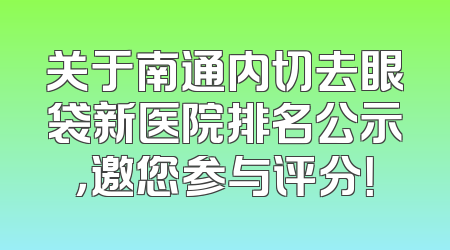 关于南通内切去眼袋新医院排名公示，邀您参与评分！