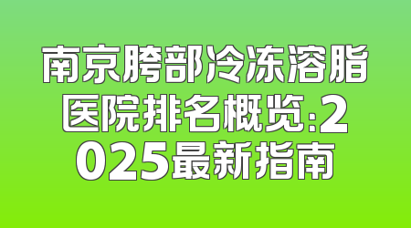 南京胯部冷冻溶脂医院排名概览：2025最新指南