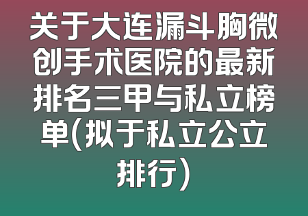关于大连漏斗胸微创手术医院的最新排名三甲与私立榜单（拟于私立公立排行）