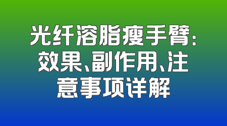 光纤溶脂瘦手臂：效果、副作用、注意事项详解