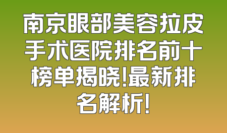 南京眼部美容拉皮手术医院排名前十榜单揭晓！最新排名解析！
