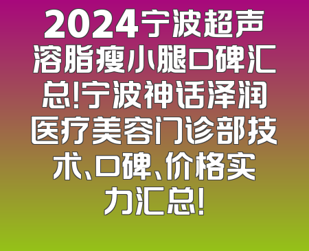 2024宁波超声溶脂瘦小腿口碑汇总！宁波神话泽润医疗美容门诊部技术、口碑、价格实力汇总！