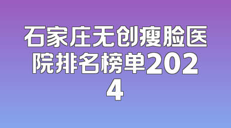 石家庄无创瘦脸医院排名榜单2024