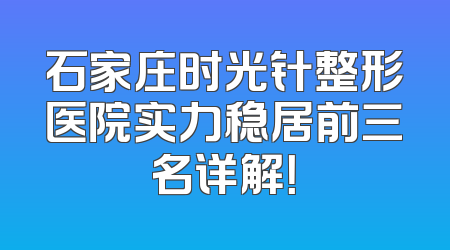 石家庄时光针整形医院实力稳居前三名详解！