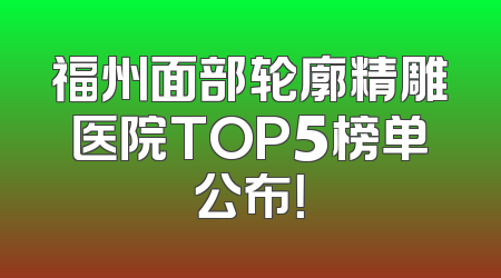 福州面部轮廓精雕医院TOP5榜单公布！