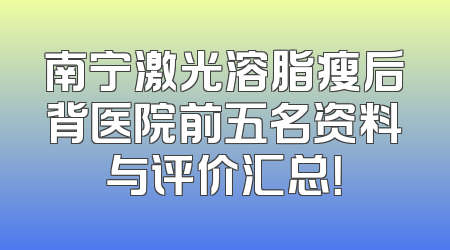 南宁激光溶脂瘦后背医院前五名资料与评价汇总！