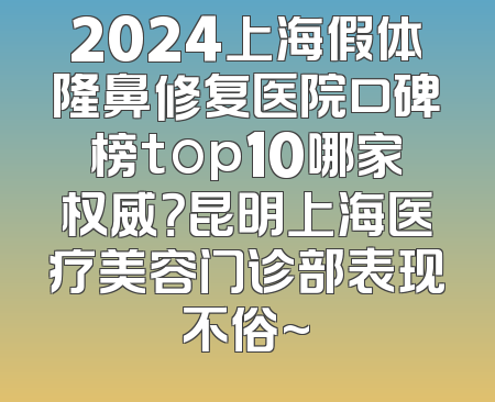 2024上海假体隆鼻修复医院口碑榜top10哪家权威？昆明上海医疗美容门诊部表现不俗~