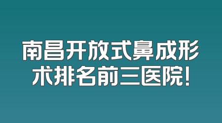 南昌开放式鼻成形术排名前三医院！