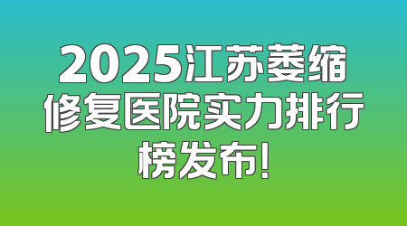 2025江苏萎缩修复医院实力排行榜发布！