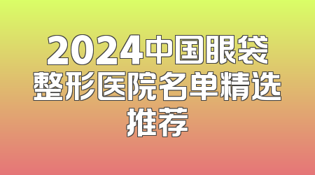 2024中国眼袋整形医院名单精选推荐