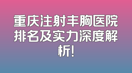重庆注射丰胸医院排名及实力深度解析！