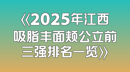《2025年江西吸脂丰面颊公立前三强排名一览》