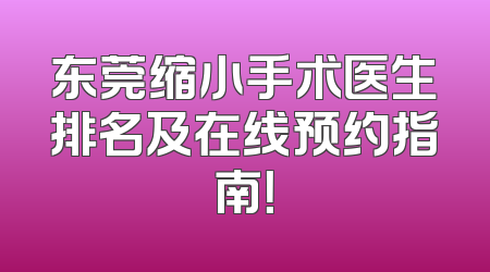 东莞缩小手术医生排名及在线预约指南！