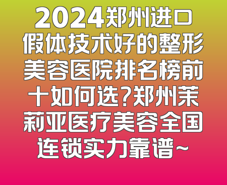 2024郑州进口假体技术好的整形美容医院排名榜前十如何选？郑州茉莉亚医疗美容全国连锁实力靠谱~