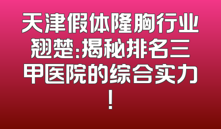 天津假体隆胸行业翘楚：揭秘排名三甲医院的综合实力！