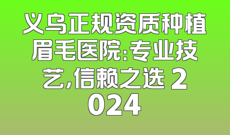 义乌正规资质种植眉毛医院：专业技艺，信赖之选 2024