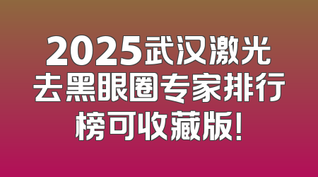 2025武汉激光去黑眼圈专家排行榜可收藏版！