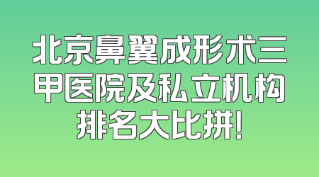 北京鼻翼成形术三甲医院及私立机构排名大比拼！