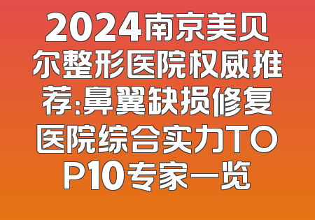 2024南京美贝尔整形医院权威推荐：鼻翼缺损修复医院综合实力TOP10专家一览