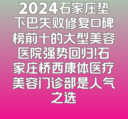 2024石家庄垫下巴失败修复口碑榜前十的大型美容医院强势回归！石家庄桥西康体医疗美容门诊部是人气之选