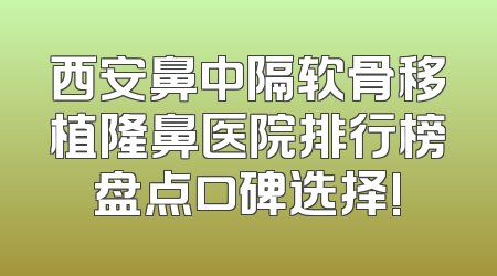 西安鼻中隔软骨移植隆鼻医院排行榜盘点口碑选择!