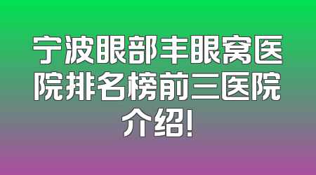 宁波眼部丰眼窝医院排名榜前三医院介绍!