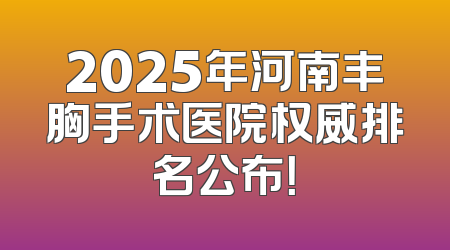 2025年河南丰胸手术医院权威排名公布！