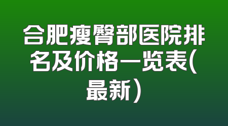 合肥瘦臀部医院排名及价格一览表（最新）