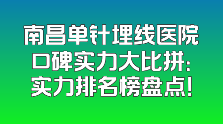 南昌单针埋线医院口碑实力大比拼：实力排名榜盘点！