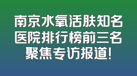 南京水氧活肤知名医院排行榜前三名聚焦专访报道！