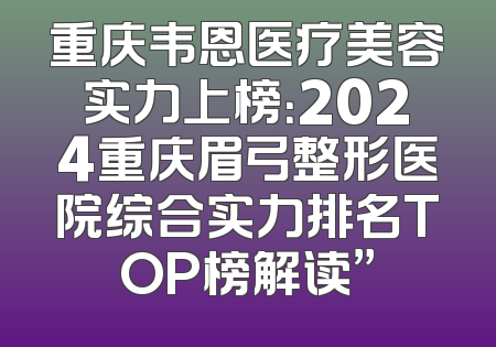 重庆韦恩医疗美容实力上榜：2024重庆眉弓整形医院综合实力排名TOP榜解读”