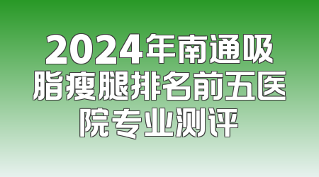 2024年南通吸脂瘦腿排名前五医院专业测评