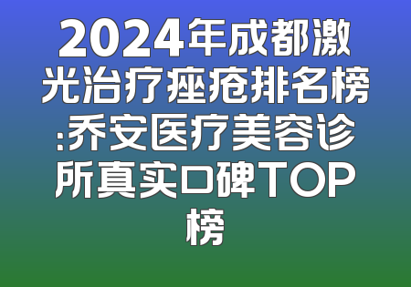 2024年成都激光治疗痤疮排名榜：乔安医疗美容诊所真实口碑TOP榜