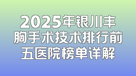 2025年银川丰胸手术技术排行前五医院榜单详解