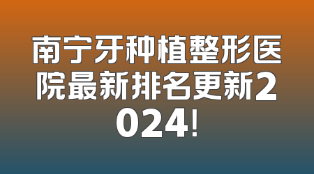 南宁牙种植整形医院最新排名更新2024！