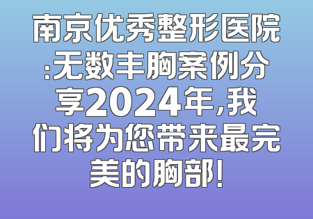 南京优秀整形医院：无数丰胸案例分享2024年，我们将为您带来最完美的胸部！