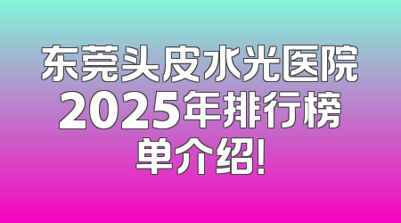东莞头皮水光医院2025年排行榜单介绍！