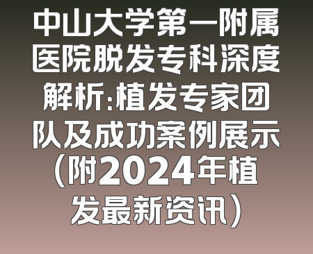中山大学第一附属医院脱发专科深度解析：植发专家团队及成功案例展示（附2024年植发最新资讯）