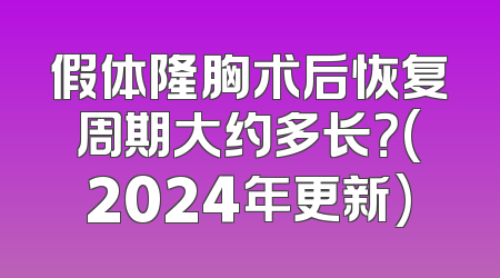 假体隆胸术后恢复周期大约多长？(2024年更新)