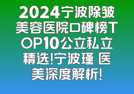 2024宁波除皱美容医院口碑榜TOP10公立私立精选！宁波瑾媄医美深度解析！