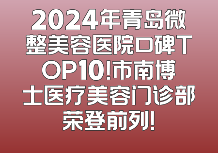 2024年青岛微整美容医院口碑TOP10！市南博士医疗美容门诊部荣登前列！
