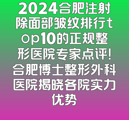2024合肥注射除面部皱纹排行top10的正规整形医院专家点评！合肥博士整形外科医院揭晓各院实力优势