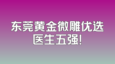 东莞黄金微雕优选医生五强！