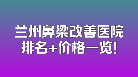 兰州鼻梁改善医院排名+价格一览！