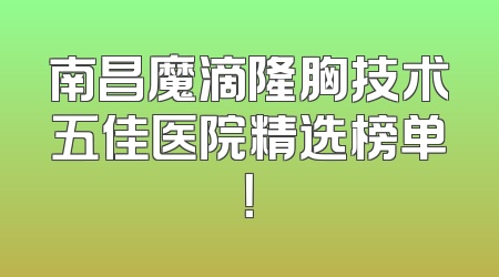 南昌魔滴隆胸技术五佳医院精选榜单！