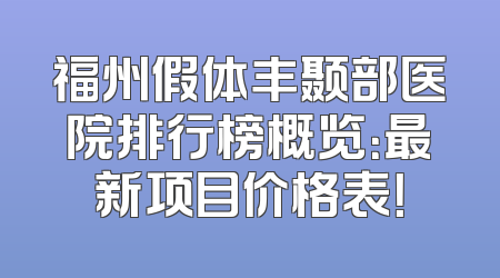 福州假体丰颞部医院排行榜概览：最新项目价格表！