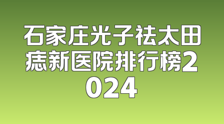 石家庄光子祛太田痣新医院排行榜2024