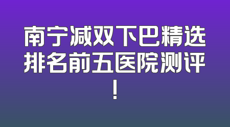 南宁减双下巴精选排名前五医院测评!