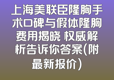 上海美联臣隆胸手术口碑与假体隆胸费用揭晓 权威解析告诉你答案（附最新报价）