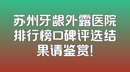 苏州牙龈外露医院排行榜口碑评选结果请鉴赏！